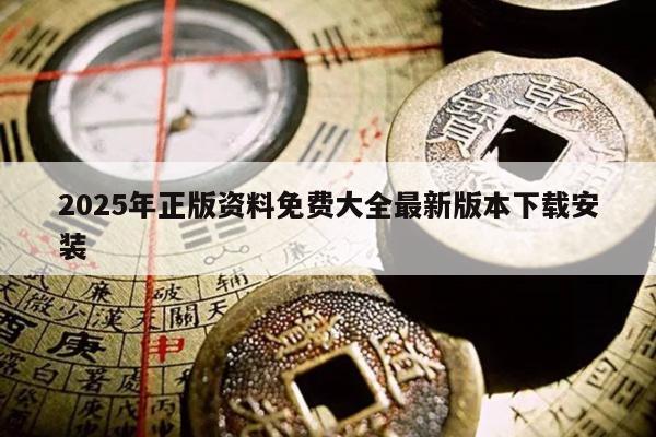 2025年正版资料免费大全最新版本下载安装